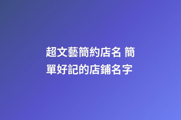 超文藝簡約店名 簡單好記的店鋪名字-第1張-店鋪起名-玄機派